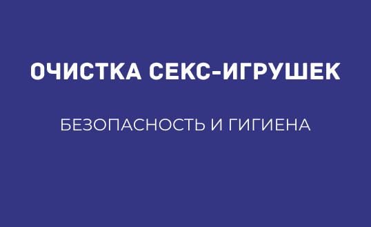 ОЧИСТКА СЕКС-ИГРУШЕК: БЕЗОПАСНОСТЬ И ГИГИЕНА